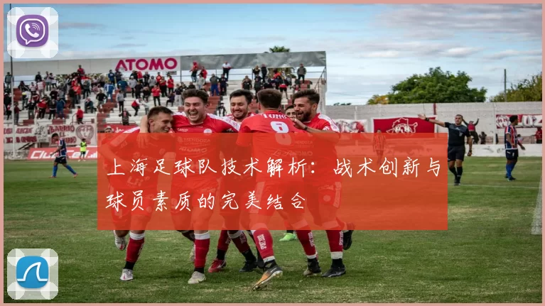 上海足球队技术解析：战术创新与球员素质的完美结合