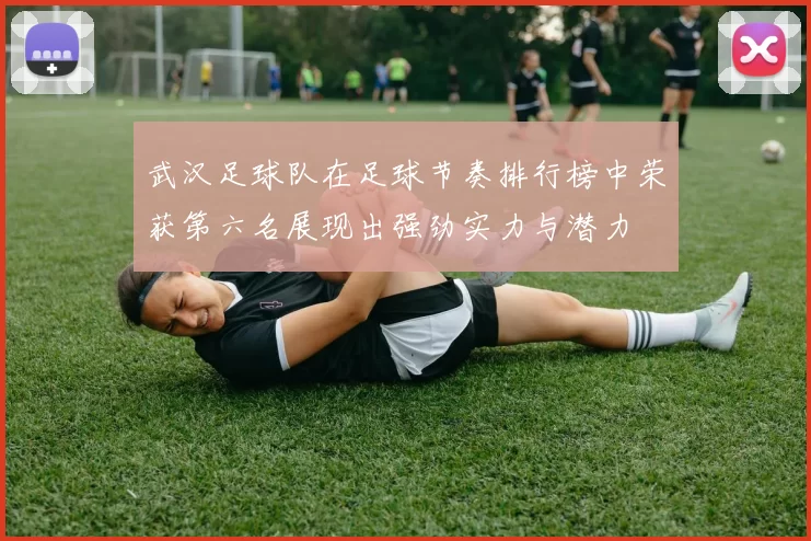 武汉足球队在足球节奏排行榜中荣获第六名展现出强劲实力与潜力
