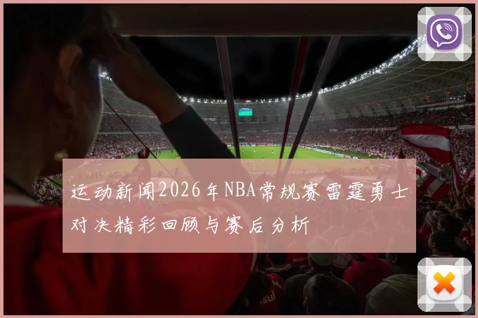 运动新闻2026年NBA常规赛雷霆勇士对决精彩回顾与赛后分析